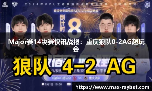 Major赛14决赛快讯战报:重庆狼队0-2AG超玩会