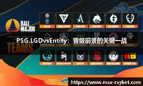 PSG.LGDvsEntity:晋级前景的关键一战