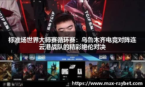 标准场世界大师赛循环赛:乌鲁木齐电竞对阵连云港战队的精彩绝伦对决