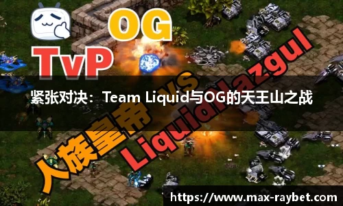 紧张对决:Team Liquid与OG的天王山之战