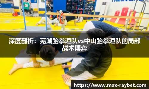 深度剖析:芜湖跆拳道队vs中山跆拳道队的局部战术博弈