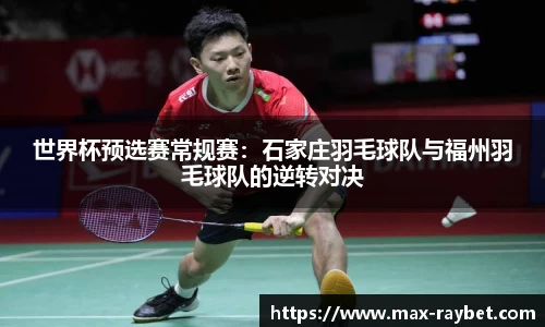 世界杯预选赛常规赛:石家庄羽毛球队与福州羽毛球队的逆转对决