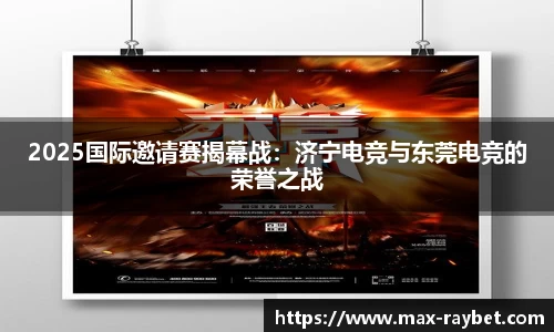 2025国际邀请赛揭幕战:济宁电竞与东莞电竞的荣誉之战