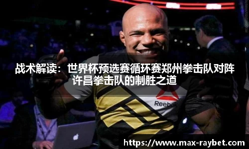 战术解读:世界杯预选赛循环赛郑州拳击队对阵许昌拳击队的制胜之道