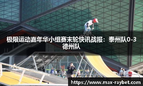极限运动嘉年华小组赛末轮快讯战报:泰州队0-3德州队