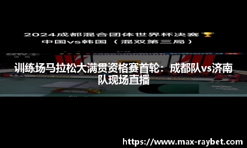 训练场马拉松大满贯资格赛首轮:成都队vs济南队现场直播