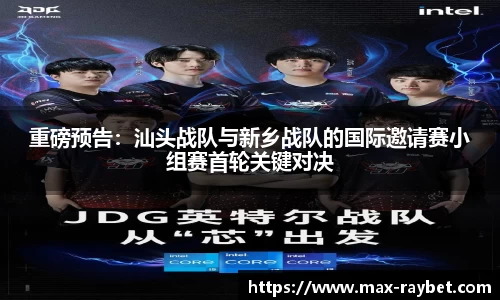 重磅预告:汕头战队与新乡战队的国际邀请赛小组赛首轮关键对决