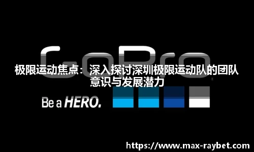 极限运动焦点:深入探讨深圳极限运动队的团队意识与发展潜力