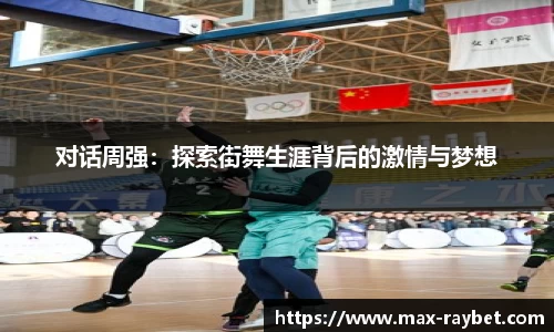 对话周强:探索街舞生涯背后的激情与梦想