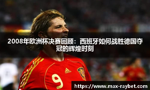 2008年欧洲杯决赛回顾:西班牙如何战胜德国夺冠的辉煌时刻